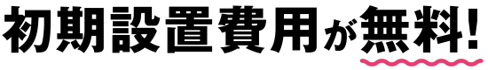 初期設置費用が無料!